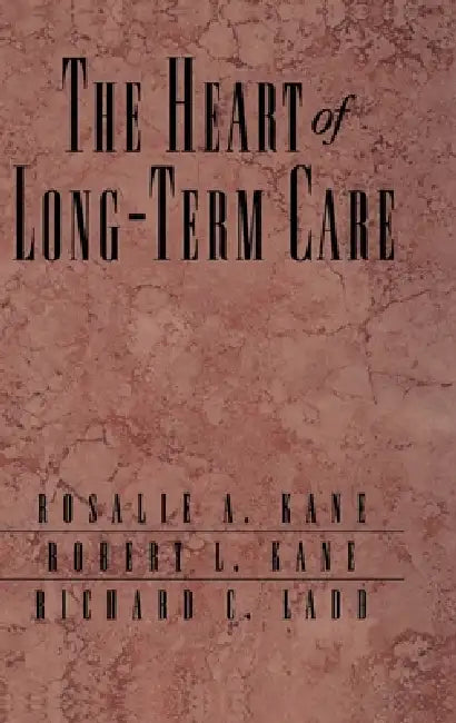 The Heart of Long-Term Care by Rosalie A. Kane, Robert L. Kane, Richard C. Ladd