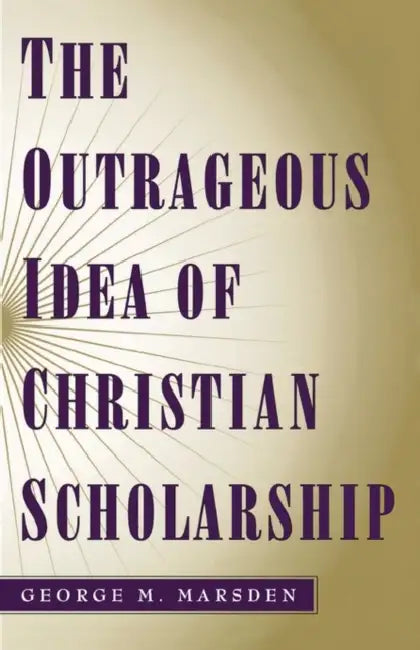 The Outrageous Idea of Christian Scholarship by George M. Marsden