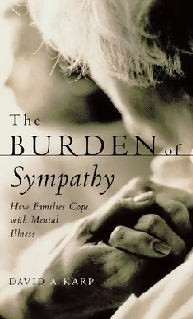The Burden of Sympathy: How Families Cope with Mental Illness by David Allen Karp
