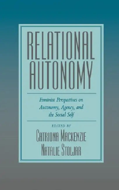 Relational Autonomy: Feminist Perspectives on Autonomy, Agency, and the Social Self by Catriona MacKenzie, Natalie Stoljar
