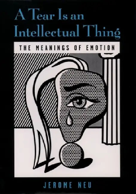 A Tear Is an Intellectual Thing: The Meanings of Emotion by Jerome Neu