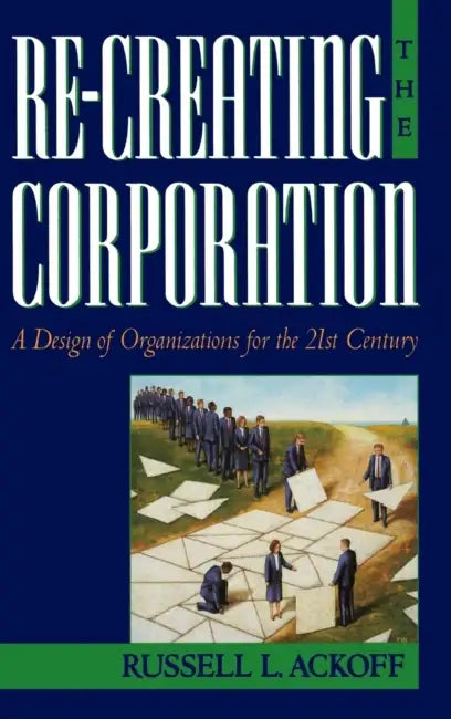 Re-Creating the Corporation: A Design of Organizations for the 21st Century by Russell L. Ackoff