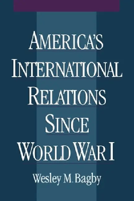 America's International Relations Since World War I by Wesley Marvin Bagby