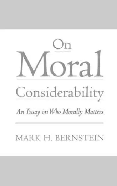On Moral Considerability: An Essay on Who Morally Matters by Mark H. Bernstein