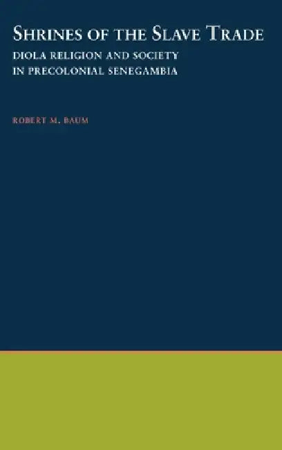 Shrines of the Slave Trade: Diola Religion & Society in Precolonial Senegambia by Robert M. Baum