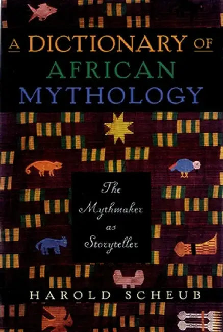A Dictionary of African Mythology: The Mythmaker as Storyteller by Harold Scheub
