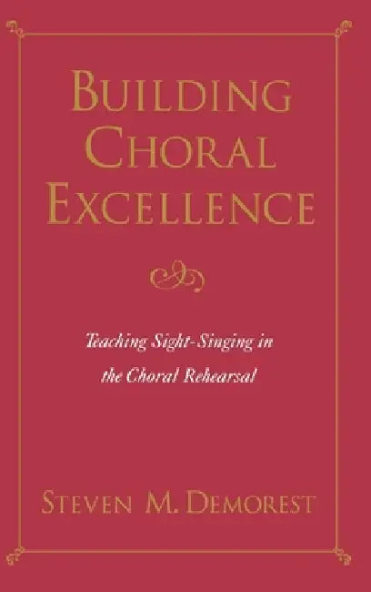 Building Choral Excellence: Teaching Sight-Singing in the Choral Rehearsal by Steven M. Demorest