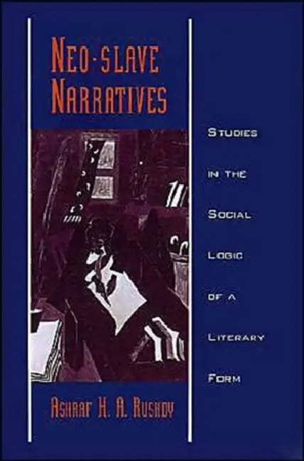 Neo-Slave Narratives: Studies in the Social Logic of a Literary Form by Ashraf H. a. Rushdy