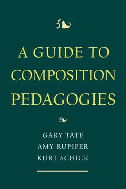 A Guide to Composition Pedagogies by Gary (EDT)/ Rupiper, Amy (EDT)/ Schick, Kurt (EDT) Tate