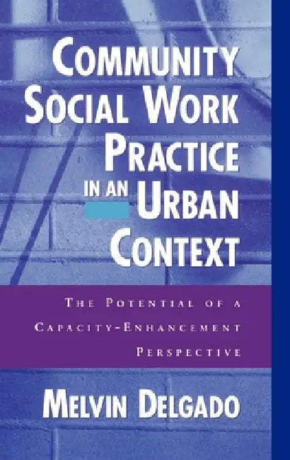Community Social Work Practice in an Urban Context: The Potential of a Capacity-Enhancement Perspective by Melvin Delgado