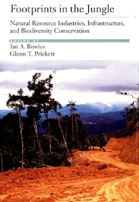 Footprints in the Jungle: Natural Resource Industries, Infrastructure, and Biodiversity Conservation by Ian A. Bowles, Lan A. Bowles, Glenn T. Prickett