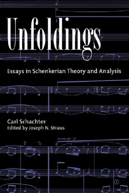 Unfoldings: Essays in Schenkerian Theory and Analysis by Carl Schachter, Joseph N. Straus