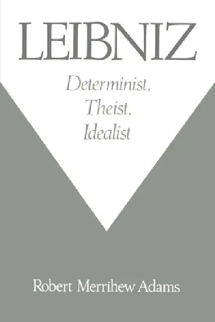 Leibniz: Determinist, Theist, Idealist by Robert Merrihew Adams