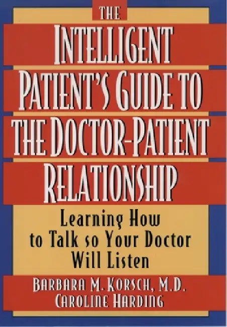 The Intelligent Patient's Guide to the Doctor-Patient Relationship: Learning How to Talk So Your Doctor Will Listen by Barbara M. Korsch, Caroline Harding