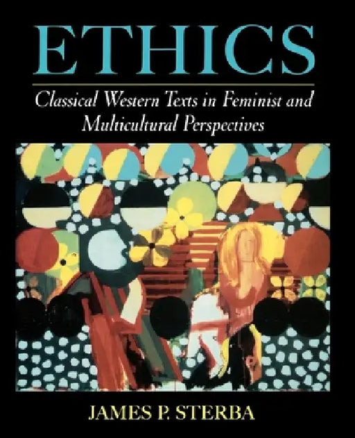 Ethics: Classical Western Texts in Feminist and Multicultural Perspectives by James P. Sterba
