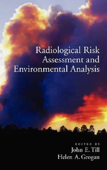 Radiologucal Risk Assessment and Environmental Analysis by John E. Till, Helen A. Grogan
