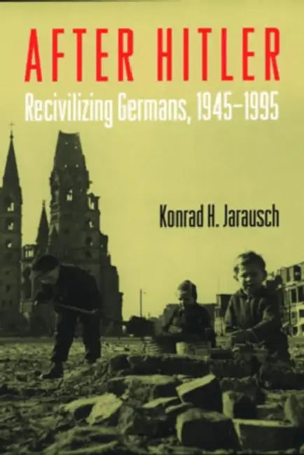 After Hitler: Recivilizing Germans, 1945-1995 by Konrad Hugo Jarausch