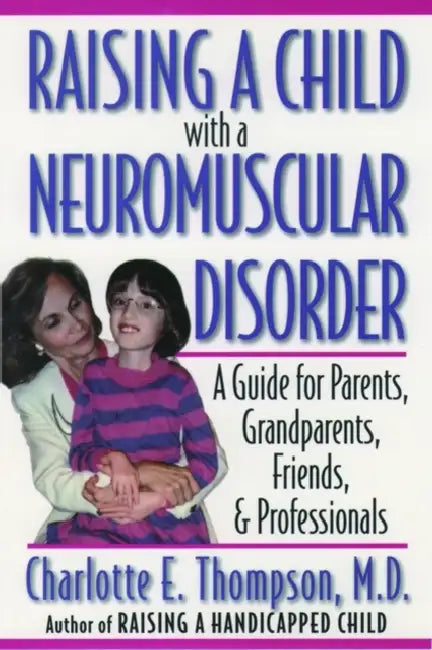 Raising a Child with a Neuromuscular Disorder: A Guide for Parents, Grandparents, Friends, & Professionals by Charlotte E. Thompson, M. D. Charlotte E. Thompson
