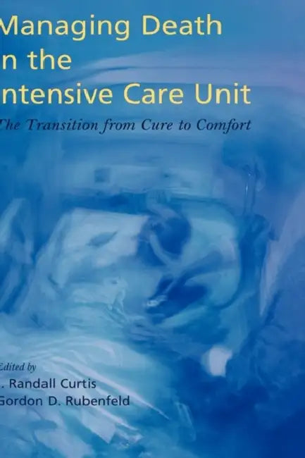 Managing Death in the ICU: The Transition from Cure to Comfort by J. Randall Curtis, Gordon D. Rubenfeld