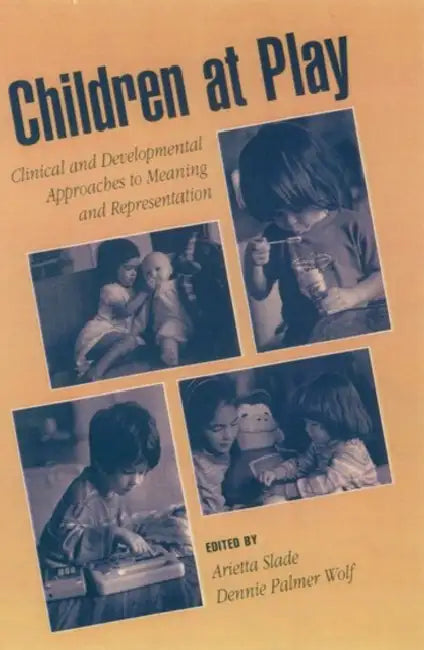 Children at Play: Clinical and Developmental Approaches to Meaning and Representation by Arietta Slade, Dennie Palmer Wolf