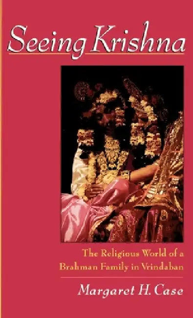 Seeing Krishna: The Religious World of a Brahman Family in Vrindaban by Margaret H. Case