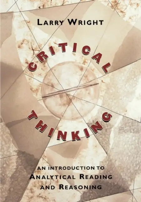 Critical Thinking: An Introduction to Analytical Reading and Reasoning by Larry Wright