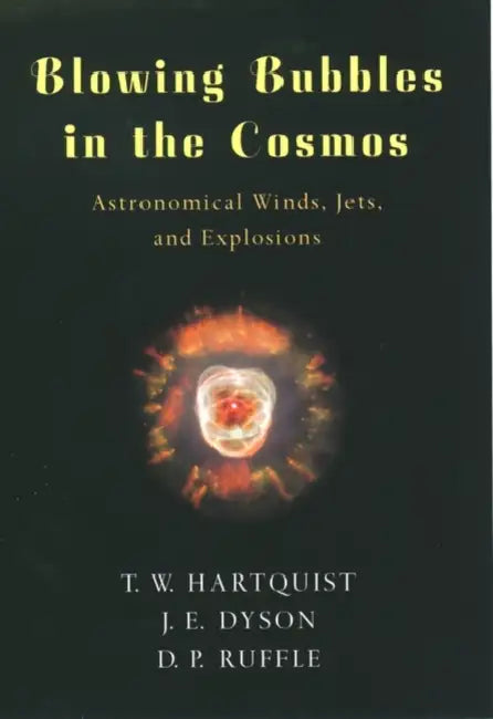 Blowing Bubbles in the Cosmos: Astronomical Winds, Jets, and Explosions by T. W. Hartquist, J. E. Dyson, D. P. Ruffle