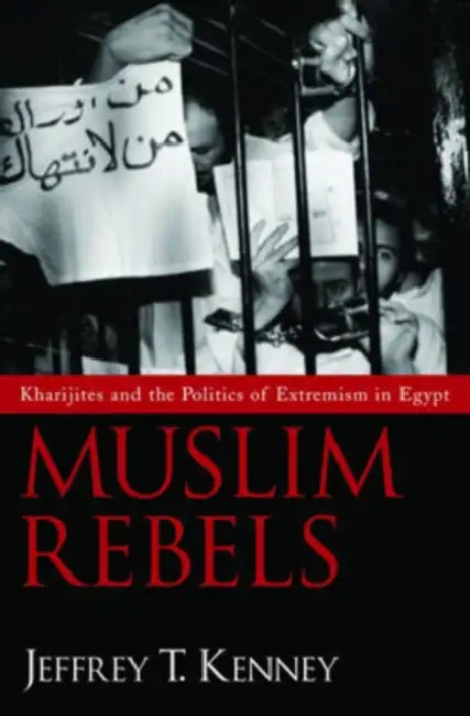 Muslim Rebels: Kharijites and the Politics of Extremism in Egypt by Jeffrey T. Kenney