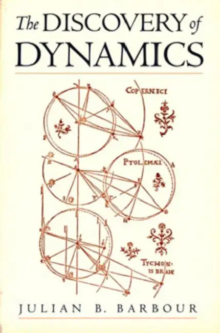 The Discovery of Dynamics: A Study from a Machian Point of View of the Discovery and the Structure of Dynamical Theories by Julian B. Barbour