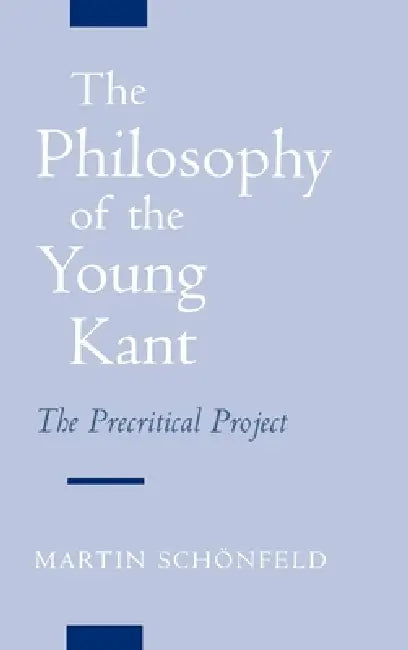 The Philosophy of the Young Kant: The Precritical Project by Martin Schonfeld, Martin Sch Nfeld