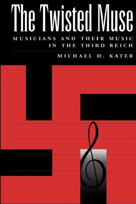 The Twisted Muse: Musicians and Their Music in the Third Reich by Michael Kater