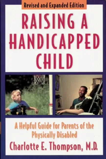 Raising a Handicapped Child: A Helpful Guide for Parents of the Physically Disabled by Charlotte E. Thompson