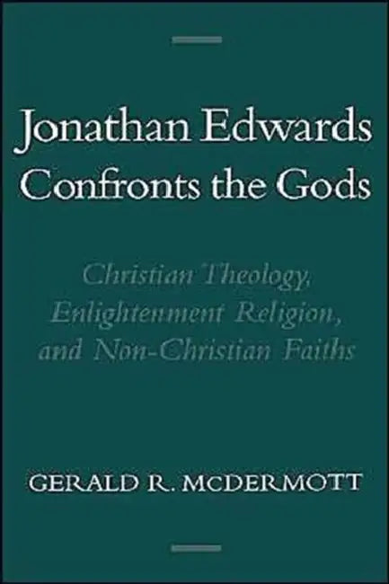 Jonathan Edwards Confronts the Gods: Christian Theology, Enlightenment Religion, & Non-Christian Faiths by Gerald R. McDermott