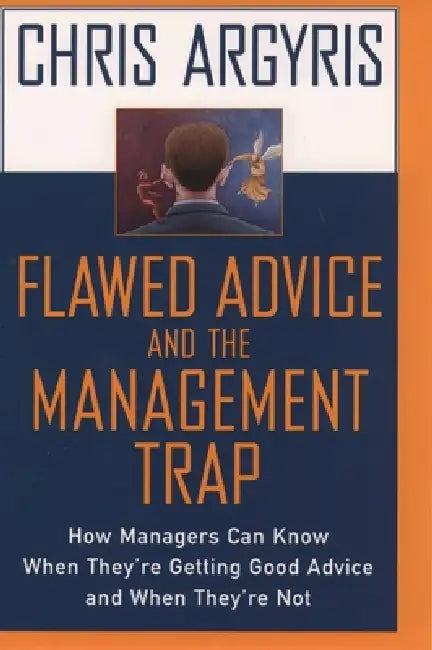 Flawed Advice and the Management Trap: How Managers Can Know When They're Getting Good Advice and When They're Not by Chris Argyris