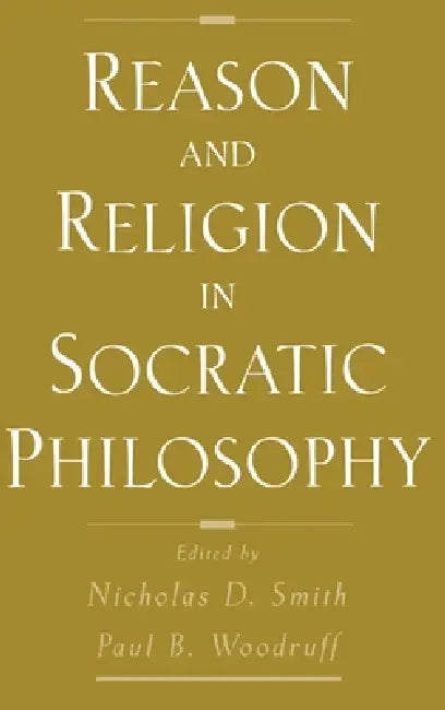 Reason and Religion in Socratic Philosophy by Nicholas D. Smith, Paul Woodruff