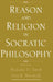Reason and Religion in Socratic Philosophy by Nicholas D. Smith, Paul Woodruff