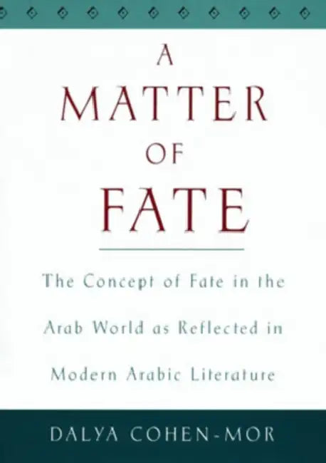 A Matter of Fate: The Concept of Fate in the Arab World as Reflected in Modern Arabic Literature by Dalya Cohen-Mor