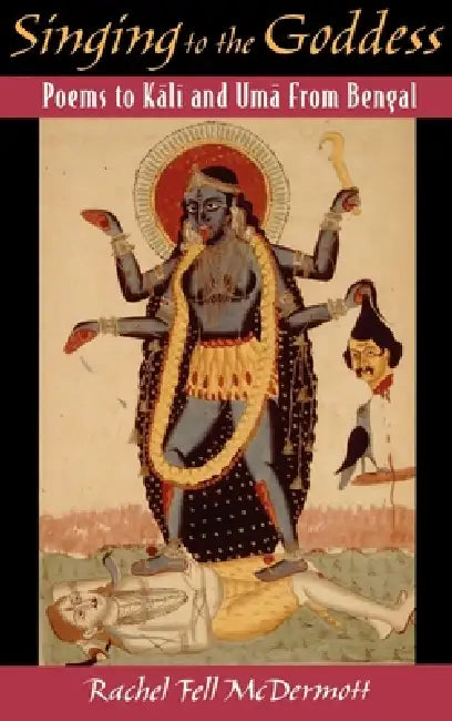 Singing to the Goddess: Poems to Kali by Rachel Fell McDermott