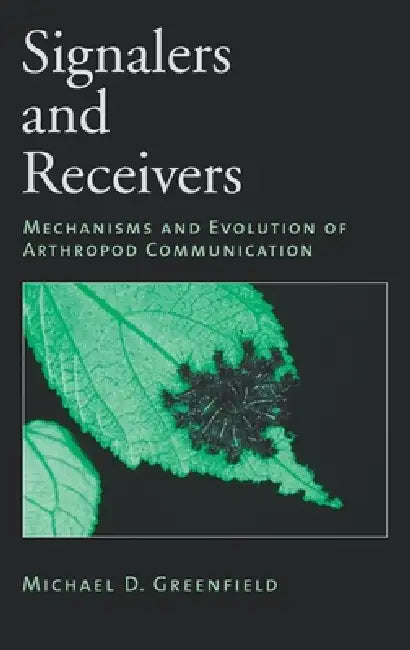 Signalers and Receivers: Mechanisms and Evolution of Arthropod Communication by Michael D. Greenfield