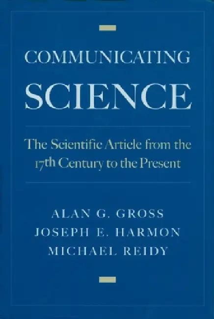 Communicating Science: The Scientific Article from the 17th Century to the Present by Alan G. Gross, Michael S. Reidy, Joseph E. Harmon