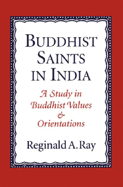 Buddhist Saints in India: A Study in Buddhist Values and Orientations by Reginald A. Ray