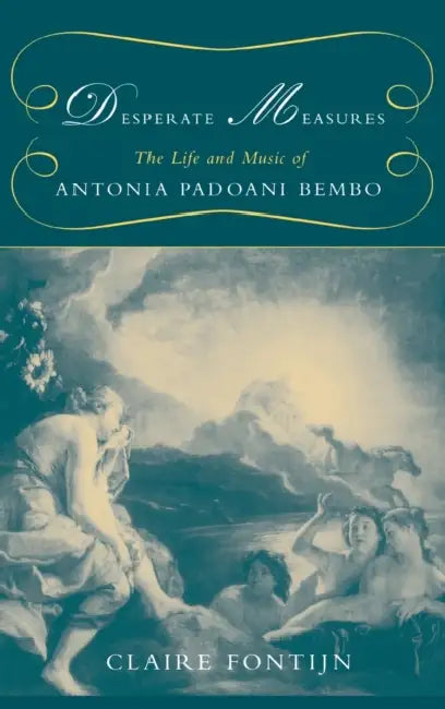Desperate Measures: The Life and Music of Antonia Padoani Bembo [With CD] by Claire Fontijn