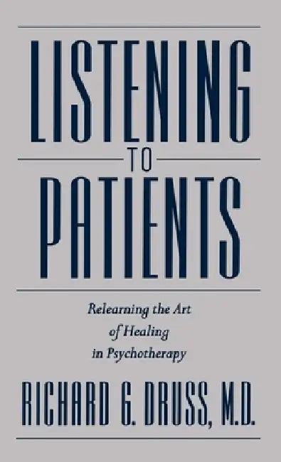 Listening to Patients: Relearning the Art of Healing in Psychotherapy by Richard G. Druss, M. D. Richard G. Druss
