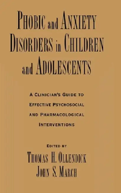Phobic and Anxiety Disorders in Children and Adolescents: A Clinician's Guide to Effective Psychosocial and Pharmacological Interventions by Thomas H. Ollendick, John S. March