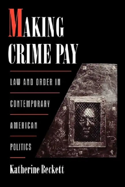 Making Crime Pay: Law & Order in Contemporary American Politics by Katherine Beckett