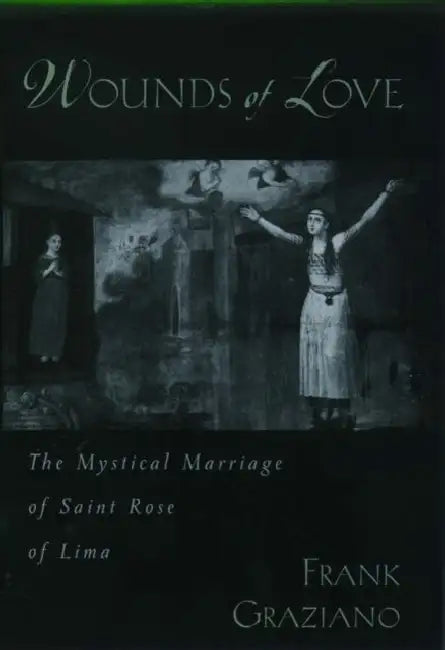 Wounds of Love: The Mystical Marriage of Saint Rose of Lima by Frank Graziano