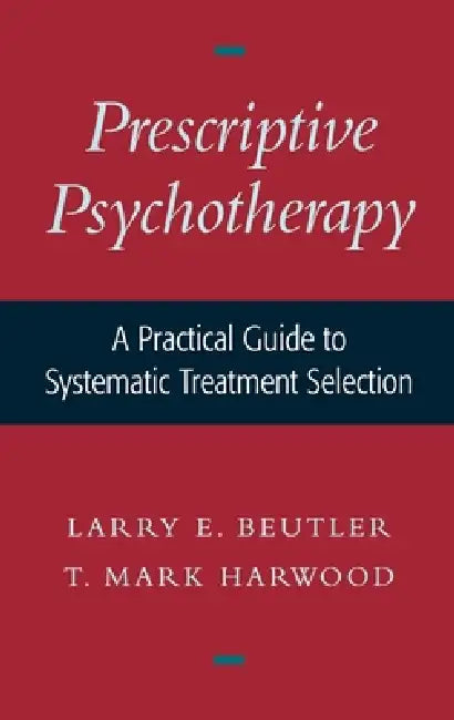 Prescriptive Psychotherapy: A Practical Guide to Systematic Treatment Selection by Larry E. Beutler, T. Mark Harwood