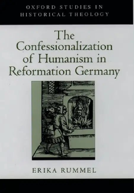 The Confessionalization of Humanism in Reformation Germany by Erika Rummel