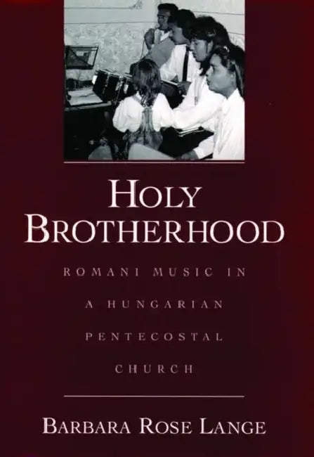 Holy Brotherhood: Romani Music in a Hungarian Pentecostal Church by Barbara Rose Lange