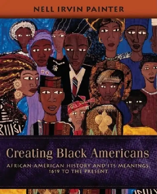 Creating Black Americans: African-American History and Its Meanings, 1619 to the Present by Nell Irvin Painter
